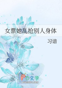 女票她乱抢别人身体 女票她乱抢别人身体